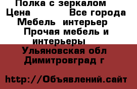 Полка с зеркалом. › Цена ­ 1 700 - Все города Мебель, интерьер » Прочая мебель и интерьеры   . Ульяновская обл.,Димитровград г.